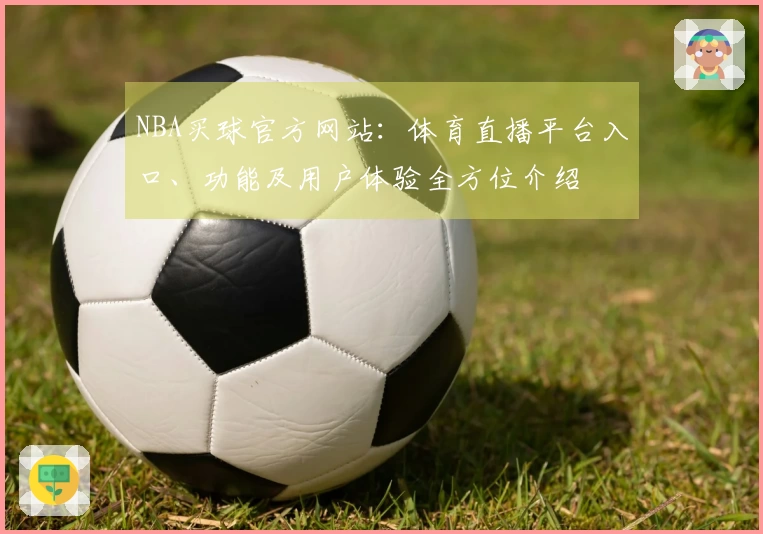 NBA买球官方网站：体育直播平台入口、功能及用户体验全方位介绍