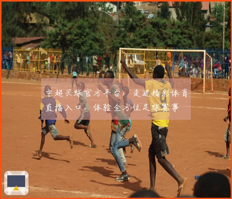 中超买球官方平台，走进精彩体育直播入口，体验全方位足球赛事