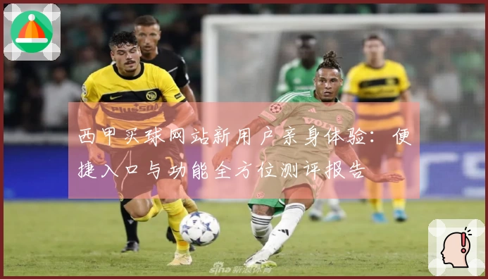 西甲买球网站新用户亲身体验：便捷入口与功能全方位测评报告