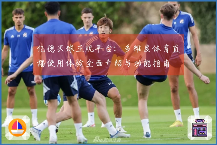 亿德买球正规平台：多维度体育直播使用体验全面介绍与功能指南