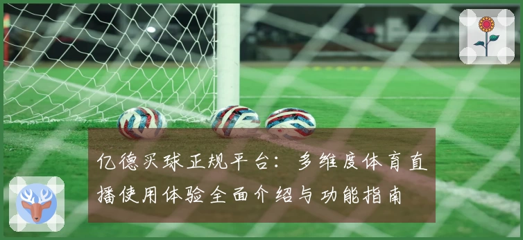 亿德买球正规平台：多维度体育直播使用体验全面介绍与功能指南