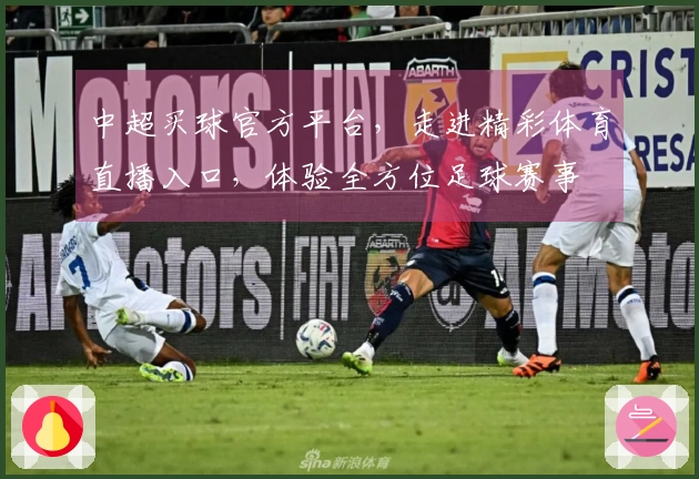 中超买球官方平台，走进精彩体育直播入口，体验全方位足球赛事