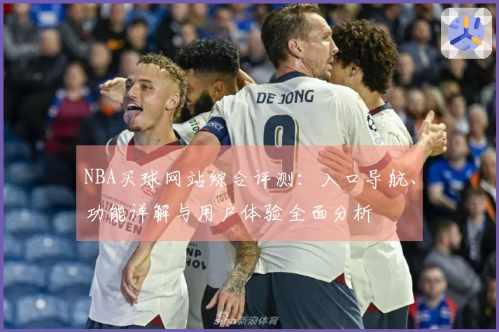 NBA买球网站综合评测：入口导航、功能详解与用户体验全面分析