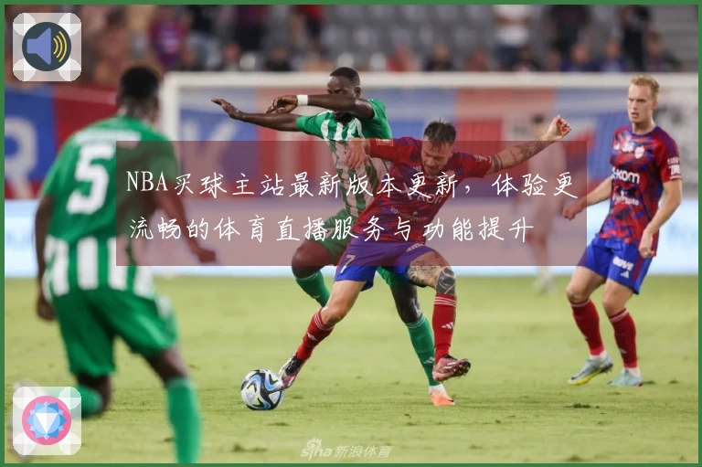 NBA买球主站最新版本更新，体验更流畅的体育直播服务与功能提升